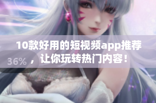 10款好用的短视频app推荐，让你玩转热门内容！