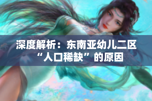 深度解析：东南亚幼儿二区“人口稀缺”的原因