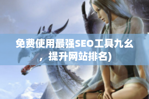 免费使用最强SEO工具九幺，提升网站排名)