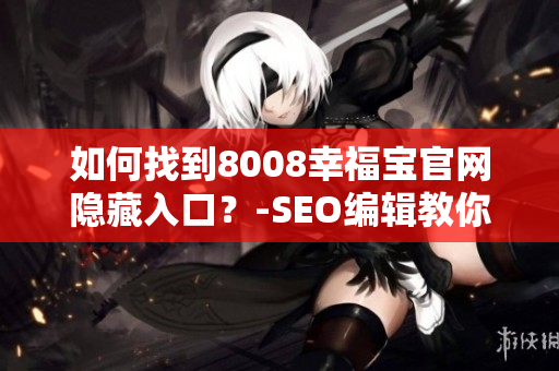 如何找到8008幸福宝官网隐藏入口？-SEO编辑教你
