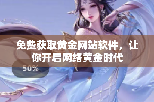免费获取黄金网站软件，让你开启网络黄金时代