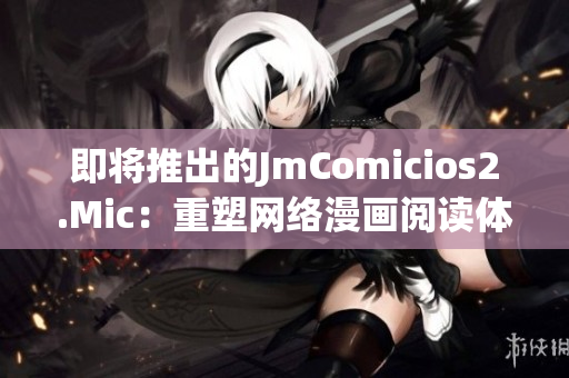 即将推出的JmComicios2.Mic：重塑网络漫画阅读体验