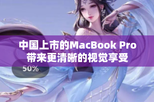 中国上市的MacBook Pro带来更清晰的视觉享受