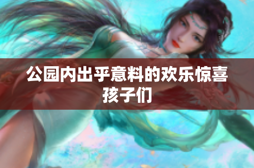 公园内出乎意料的欢乐惊喜孩子们