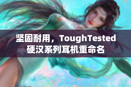 坚固耐用，ToughTested硬汉系列耳机重命名