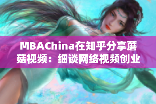 MBAChina在知乎分享蘑菇视频：细谈网络视频创业