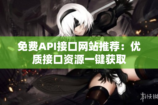 免费API接口网站推荐：优质接口资源一键获取