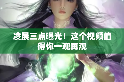 凌晨三点曝光！这个视频值得你一观再观