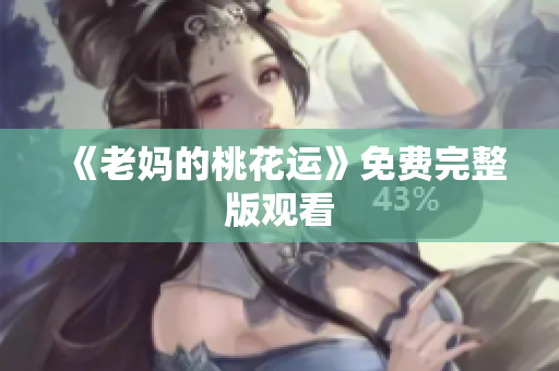 《老妈的桃花运》免费完整版观看