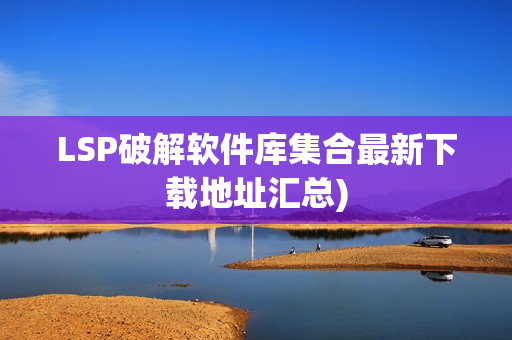 LSP破解软件库集合最新下载地址汇总)