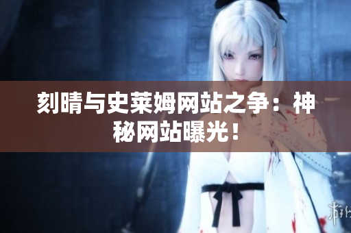 刻晴与史莱姆网站之争：神秘网站曝光！