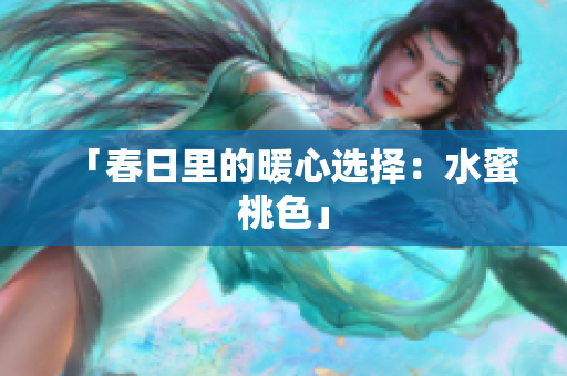「春日里的暖心选择：水蜜桃色」
