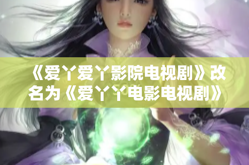 《爱丫爱丫影院电视剧》改名为《爱丫丫电影电视剧》