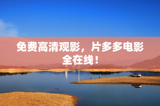 免费高清观影，片多多电影全在线！
