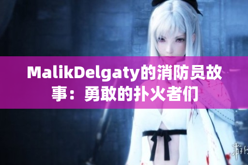 MalikDelgaty的消防员故事：勇敢的扑火者们