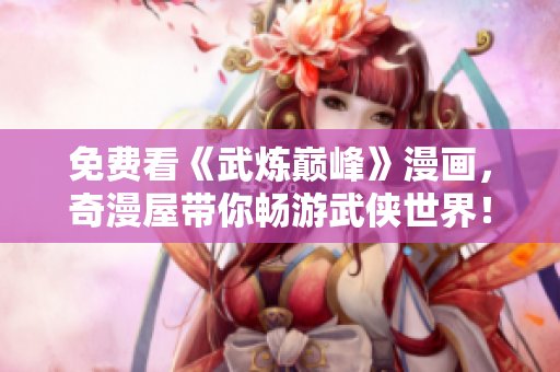 免费看《武炼巅峰》漫画，奇漫屋带你畅游武侠世界！