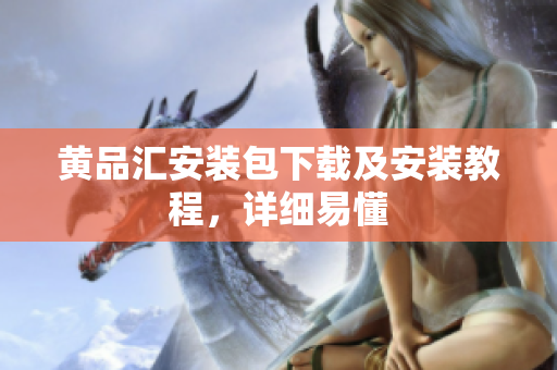 黄品汇安装包下载及安装教程，详细易懂
