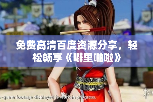 免费高清百度资源分享，轻松畅享《噼里啪啦》