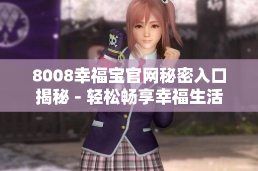 8008幸福宝官网秘密入口揭秘 - 轻松畅享幸福生活
