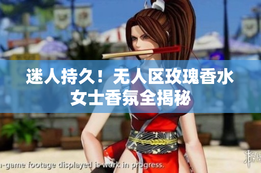 迷人持久！无人区玫瑰香水女士香氛全揭秘
