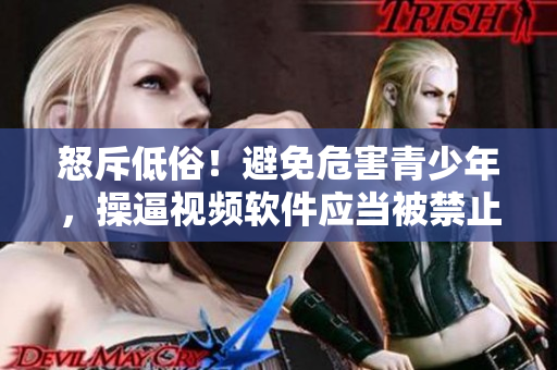 怒斥低俗！避免危害青少年，操逼视频软件应当被禁止