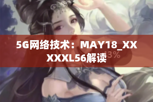 5G网络技术：MAY18_XXXXXL56解读