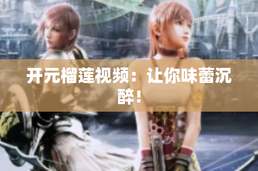 开元榴莲视频：让你味蕾沉醉！