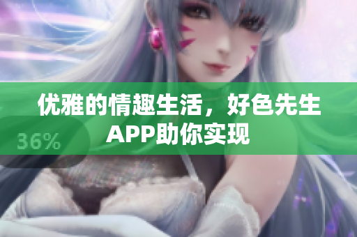 优雅的情趣生活，好色先生APP助你实现