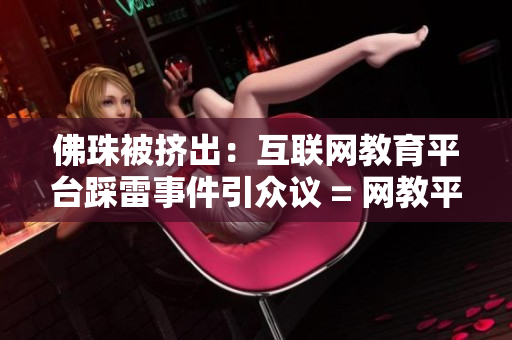 佛珠被挤出：互联网教育平台踩雷事件引众议 = 网教平台因佛珠事件引众议