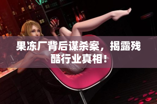 果冻厂背后谋杀案，揭露残酷行业真相！
