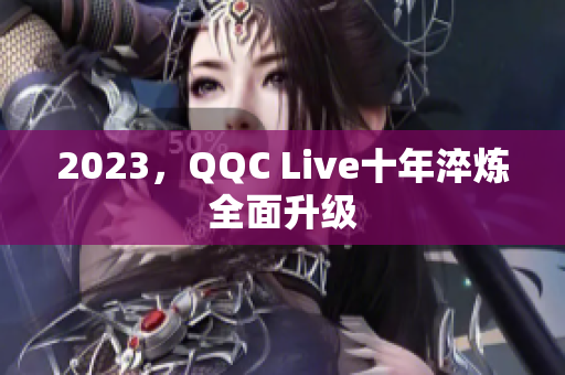 2023，QQC Live十年淬炼全面升级