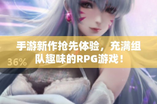 手游新作抢先体验，充满组队趣味的RPG游戏！
