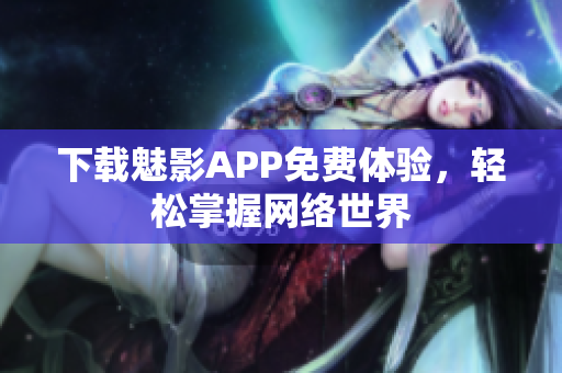 下载魅影APP免费体验，轻松掌握网络世界