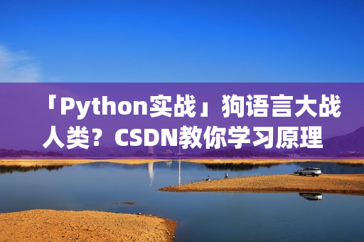 「Python实战」狗语言大战人类？CSDN教你学习原理及代码