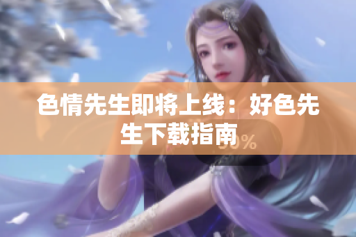色情先生即将上线：好色先生下载指南