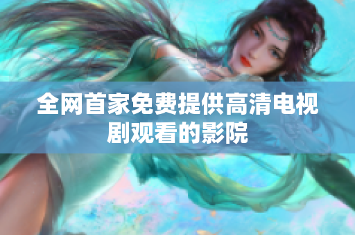全网首家免费提供高清电视剧观看的影院