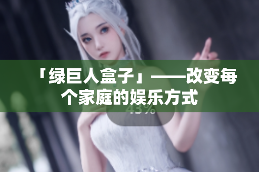 「绿巨人盒子」——改变每个家庭的娱乐方式