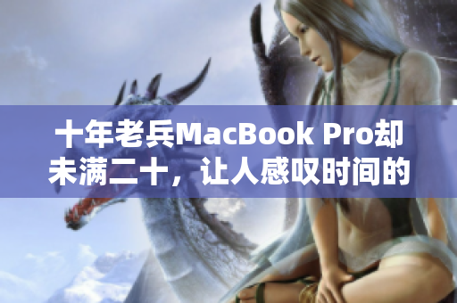 十年老兵MacBook Pro却未满二十，让人感叹时间的飞逝