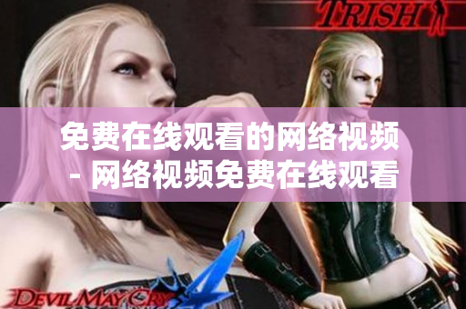 免费在线观看的网络视频 - 网络视频免费在线观看