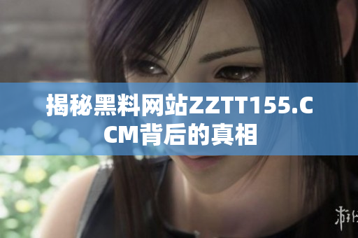 揭秘黑料网站ZZTT155.CCM背后的真相
