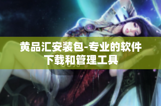 黄品汇安装包-专业的软件下载和管理工具
