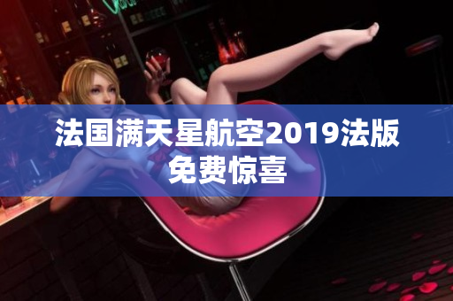 法国满天星航空2019法版免费惊喜