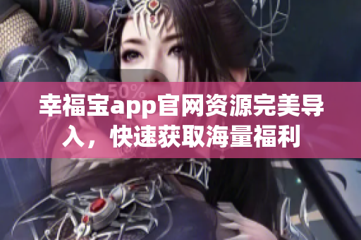 幸福宝app官网资源完美导入，快速获取海量福利