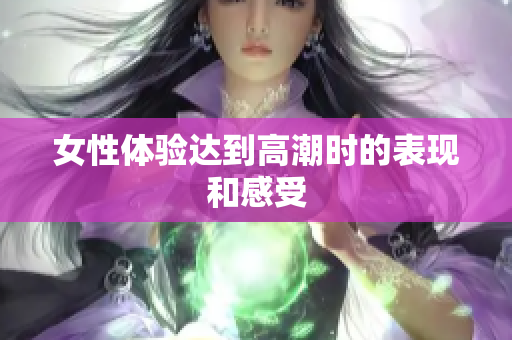 女性体验达到高潮时的表现和感受