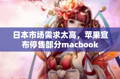 日本市场需求太高，苹果宣布停售部分macbook