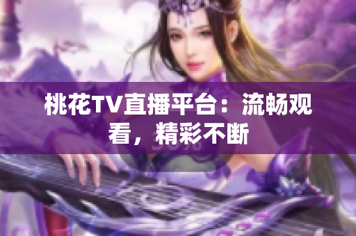 桃花TV直播平台：流畅观看，精彩不断