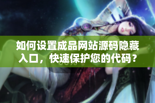 如何设置成品网站源码隐藏入口，快速保护您的代码？