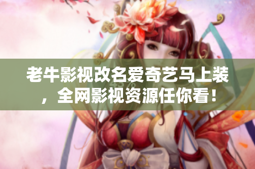老牛影视改名爱奇艺马上装，全网影视资源任你看！