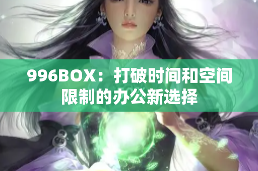 996BOX：打破时间和空间限制的办公新选择