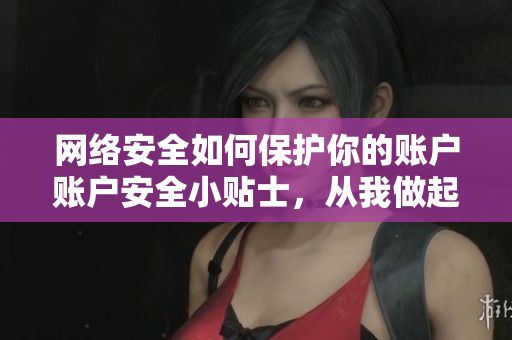 网络安全如何保护你的账户账户安全小贴士，从我做起